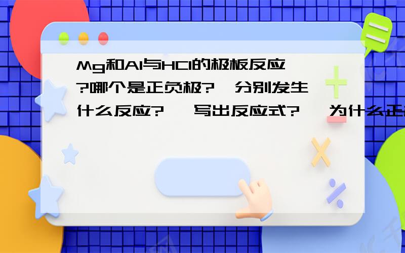 Mg和Al与HCl的极板反应?哪个是正负极?  分别发生什么反应?   写出反应式?   为什么正极是Mg的失电子反应