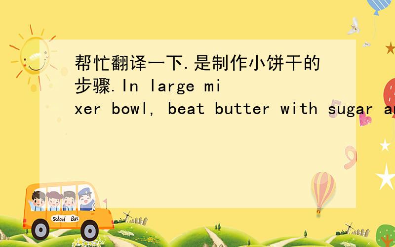 帮忙翻译一下.是制作小饼干的步骤.In large mixer bowl, beat butter with sugar and brown sugar at medium speed until creamy.Add vanilla and eggs, one at a time, mix on low speed until incorporated. Gradually blend dry mixture into creamed