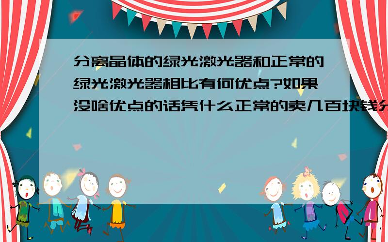 分离晶体的绿光激光器和正常的绿光激光器相比有何优点?如果没啥优点的话凭什么正常的卖几百块钱分离晶体的卖几千块钱