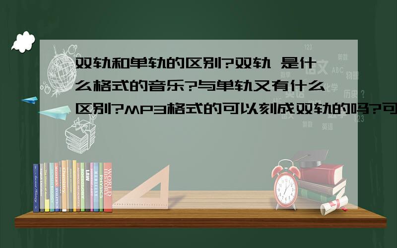 双轨和单轨的区别?双轨 是什么格式的音乐?与单轨又有什么区别?MP3格式的可以刻成双轨的吗?可以把人唱歌的声抹掉吗?