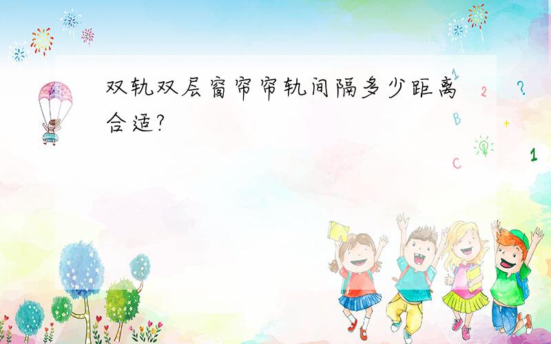 双轨双层窗帘帘轨间隔多少距离合适?