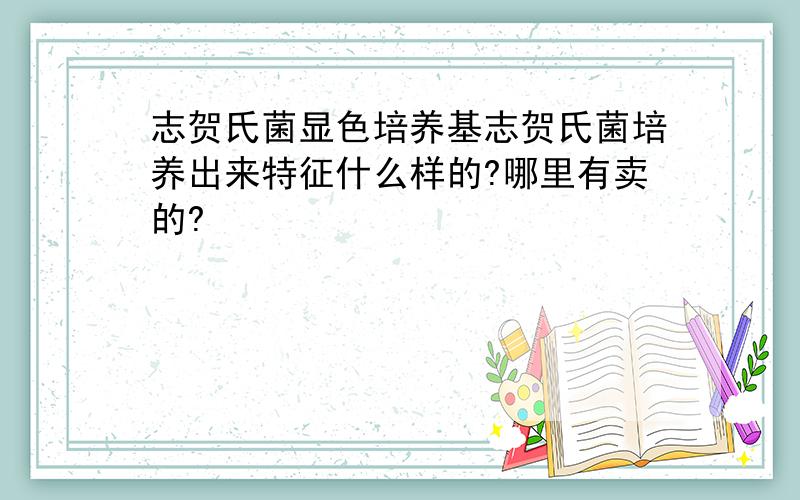 志贺氏菌显色培养基志贺氏菌培养出来特征什么样的?哪里有卖的?