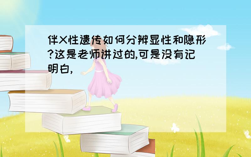 伴X性遗传如何分辨显性和隐形?这是老师讲过的,可是没有记明白,