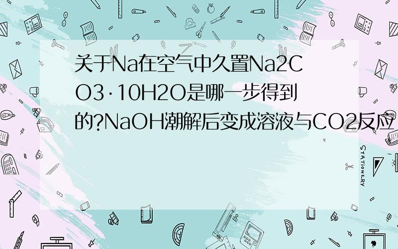 关于Na在空气中久置Na2CO3·10H2O是哪一步得到的?NaOH潮解后变成溶液与CO2反应,生成的是Na2CO3跟H2O,Na2CO3·10H2O是怎么来的?