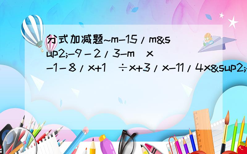 分式加减题~m-15/m²-9－2/3-m（x-1－8/x+1)÷x+3/x-11/4x²-9y²÷(1/2x+3y－1/ 2x-3y)