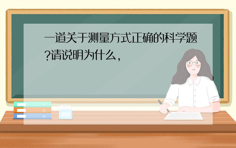 一道关于测量方式正确的科学题?请说明为什么,