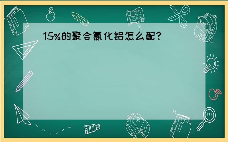 15%的聚合氯化铝怎么配?