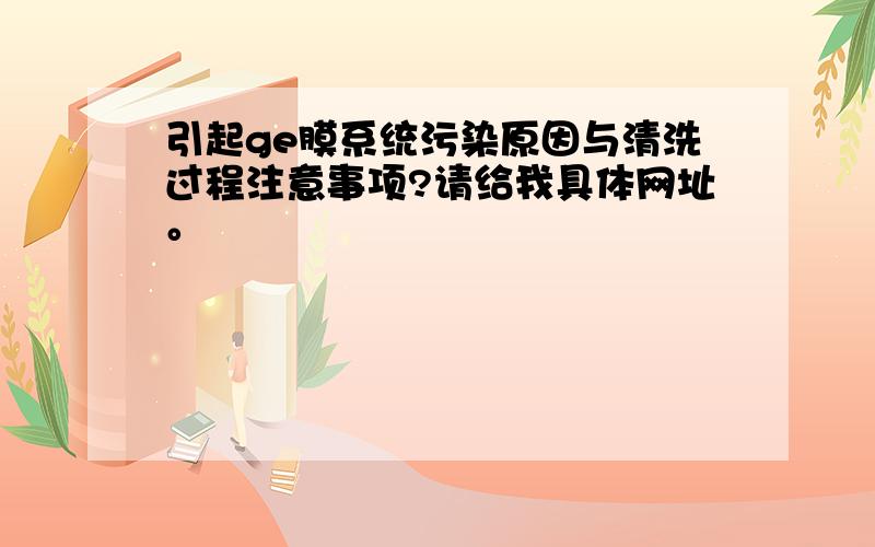 引起ge膜系统污染原因与清洗过程注意事项?请给我具体网址。