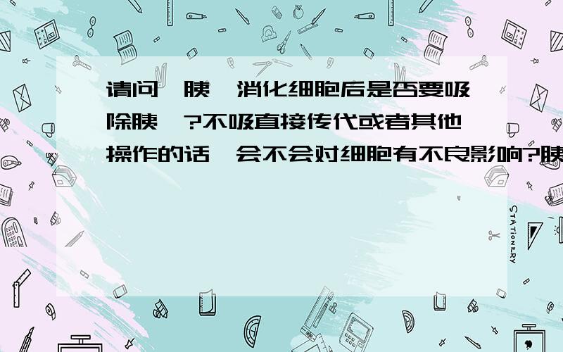 请问,胰酶消化细胞后是否要吸除胰酶?不吸直接传代或者其他操作的话,会不会对细胞有不良影响?胰酶消化液是购买的,里面含有EDTA具体操作步骤是什么?