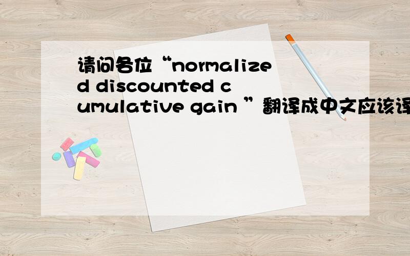 请问各位“normalized discounted cumulative gain ”翻译成中文应该译为什么?