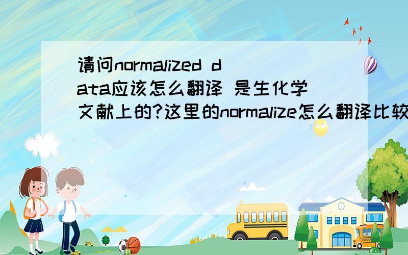 请问normalized data应该怎么翻译 是生化学文献上的?这里的normalize怎么翻译比较妥当?