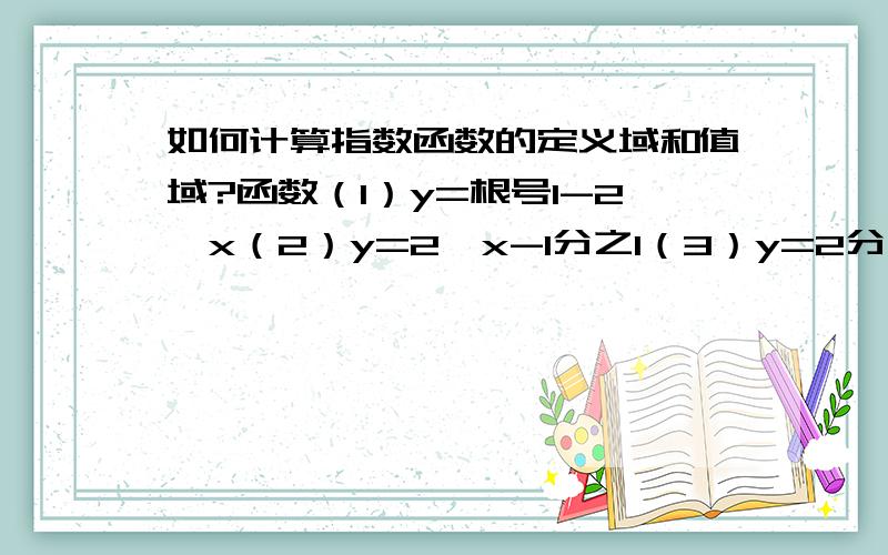 如何计算指数函数的定义域和值域?函数（1）y=根号1-2^x（2）y=2*x-1分之1（3）y=2分之1^x^2-2x-3的定义域和值域