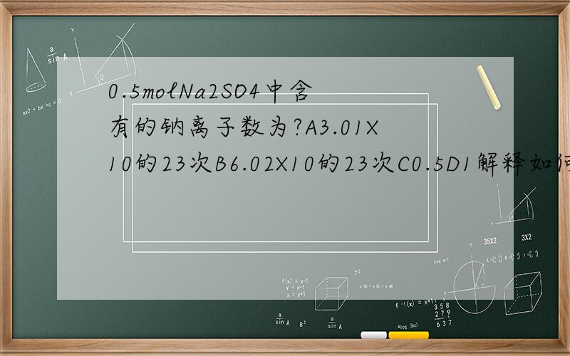 0.5molNa2SO4中含有的钠离子数为?A3.01X10的23次B6.02X10的23次C0.5D1解释如何计算离子