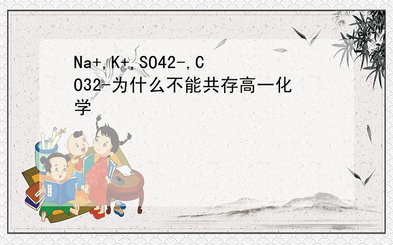 Na+,K+,SO42-,CO32-为什么不能共存高一化学