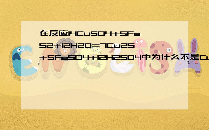 在反应14CuSO4+5FeS2+12H2O=7Cu2S+5FeSO4+12H2SO4中为什么不是CuSO4的S化合价降低而是FeS2中的化合价升高1楼：为什么可以直接这么补...我很好奇2楼：硫的化合价的确有变的,铜也是