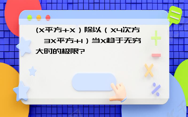 (X平方+X）除以（X4次方—3X平方+1）当X趋于无穷大时的极限?