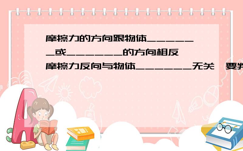 摩擦力的方向跟物体______或______的方向相反,摩擦力反向与物体______无关,要判断摩擦力的方向应先判断物体间的相对运动反向或相对运动趋势方向.