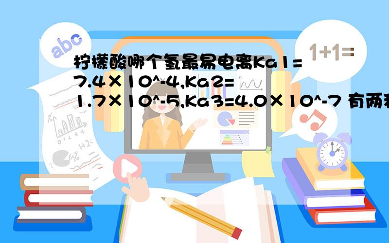 柠檬酸哪个氢最易电离Ka1=7.4×10^-4,Ka2=1.7×10^-5,Ka3=4.0×10^-7 有两种羧基氢 我问的是哪一个羧基氢