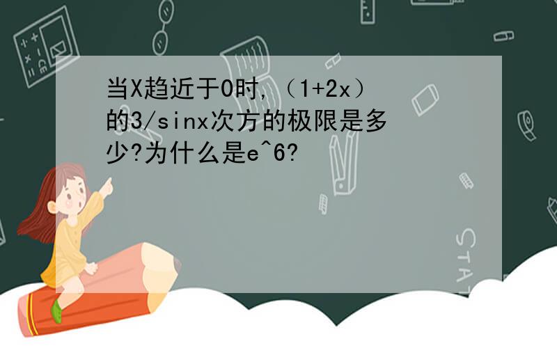 当X趋近于0时,（1+2x）的3/sinx次方的极限是多少?为什么是e^6?