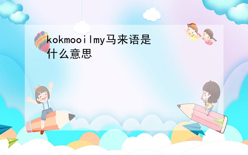 kokmooilmy马来语是什么意思