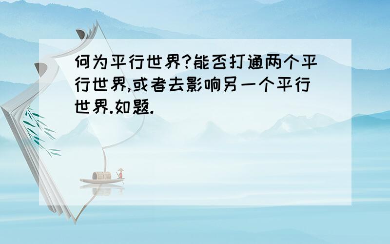 何为平行世界?能否打通两个平行世界,或者去影响另一个平行世界.如题.