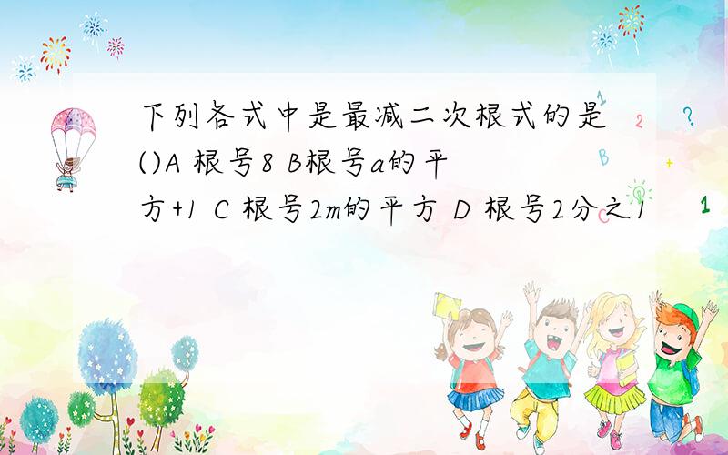 下列各式中是最减二次根式的是()A 根号8 B根号a的平方+1 C 根号2m的平方 D 根号2分之1