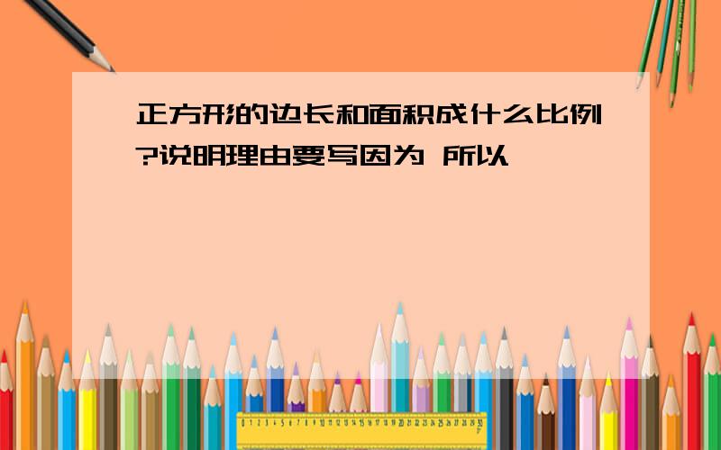 正方形的边长和面积成什么比例?说明理由要写因为 所以