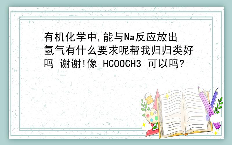 有机化学中,能与Na反应放出氢气有什么要求呢帮我归归类好吗 谢谢!像 HCOOCH3 可以吗?