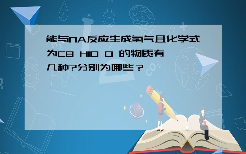 能与NA反应生成氢气且化学式为C8 H10 O 的物质有几种?分别为哪些？