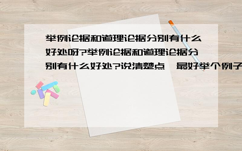 举例论据和道理论据分别有什么好处呀?举例论据和道理论据分别有什么好处?说清楚点、最好举个例子!呵呵、