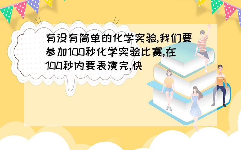 有没有简单的化学实验,我们要参加100秒化学实验比赛,在100秒内要表演完,快