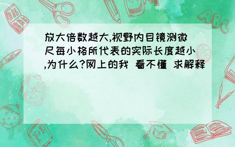 放大倍数越大,视野内目镜测微尺每小格所代表的实际长度越小,为什么?网上的我 看不懂 求解释