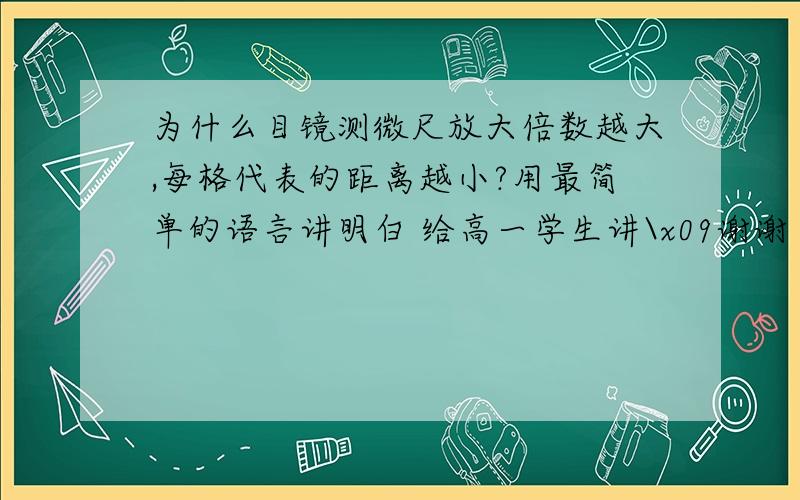 为什么目镜测微尺放大倍数越大,每格代表的距离越小?用最简单的语言讲明白 给高一学生讲\x09谢谢了,