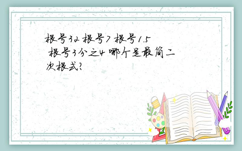 根号32 根号7 根号1.5 根号3分之4 哪个是最简二次根式?