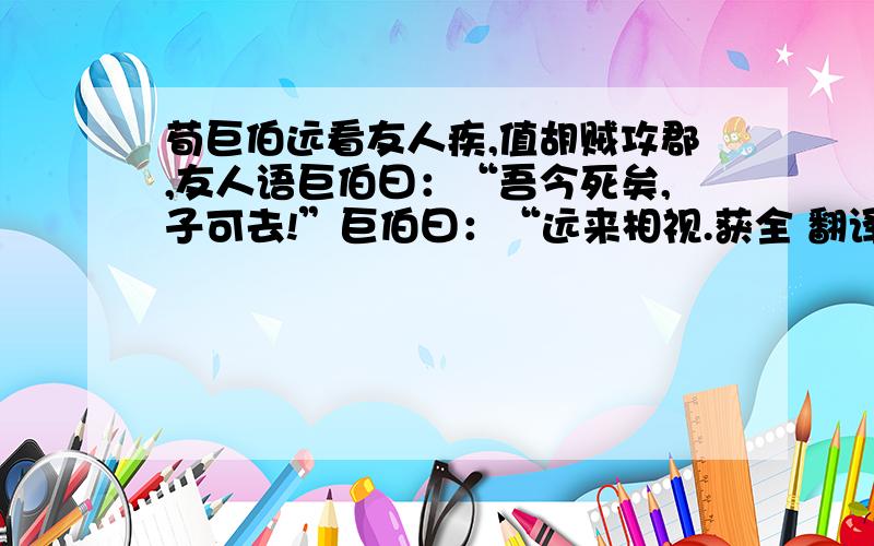 荀巨伯远看友人疾,值胡贼攻郡,友人语巨伯曰：“吾今死矣,子可去!”巨伯曰：“远来相视.获全 翻译