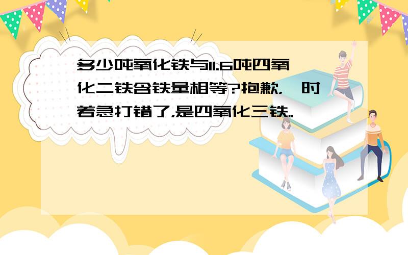 多少吨氧化铁与11.6吨四氧化二铁含铁量相等?抱歉，一时着急打错了，是四氧化三铁。