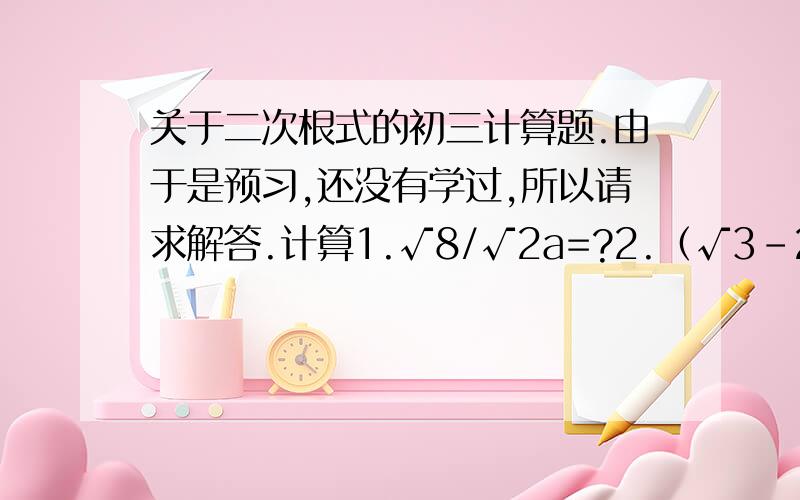 关于二次根式的初三计算题.由于是预习,还没有学过,所以请求解答.计算1.√8/√2a=?2.（√3-2√2+1)*(1+2√2-√3）=?化成最简二次根式3.10√14/5=?4.x²√y/x=?