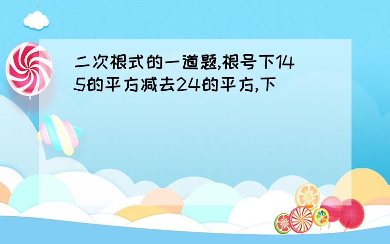 二次根式的一道题,根号下145的平方减去24的平方,下