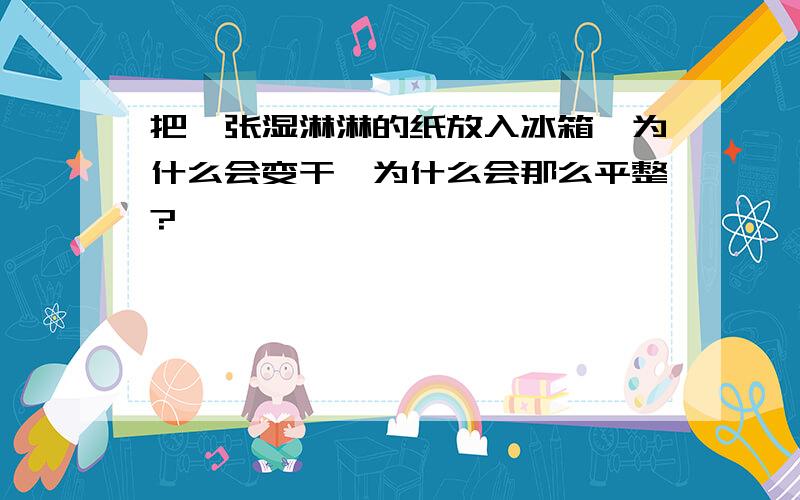 把一张湿淋淋的纸放入冰箱,为什么会变干,为什么会那么平整?