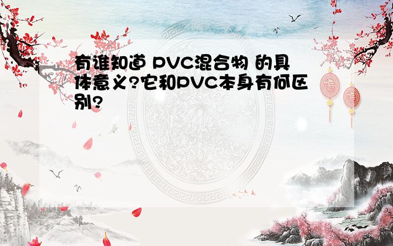 有谁知道 PVC混合物 的具体意义?它和PVC本身有何区别?