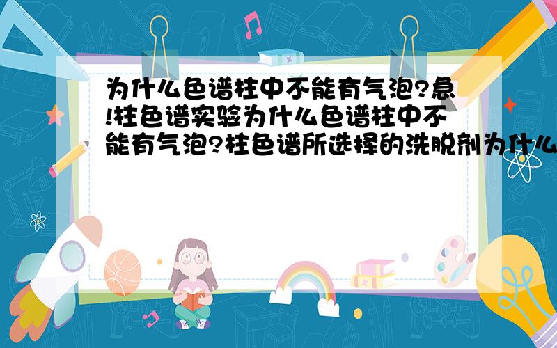 为什么色谱柱中不能有气泡?急!柱色谱实验为什么色谱柱中不能有气泡?柱色谱所选择的洗脱剂为什么要先用弱极性的,然后再用较强极性的洗脱剂洗脱?