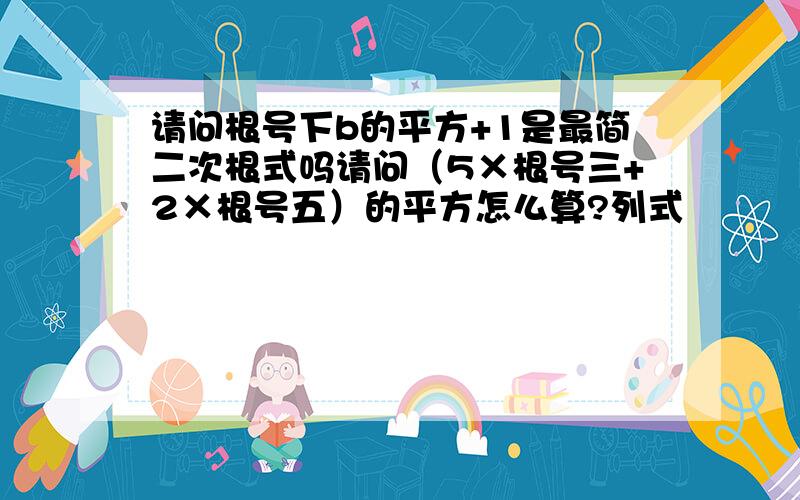 请问根号下b的平方+1是最简二次根式吗请问（5×根号三+2×根号五）的平方怎么算?列式