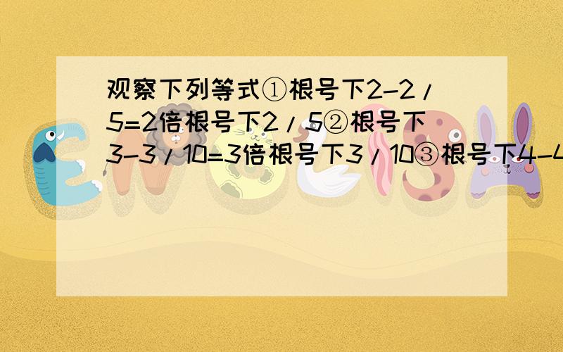 观察下列等式①根号下2-2/5=2倍根号下2/5②根号下3-3/10=3倍根号下3/10③根号下4-4/17=4倍根号下4/17请用含自然数n（n＞1）的式子表达以上各式所反映的规律