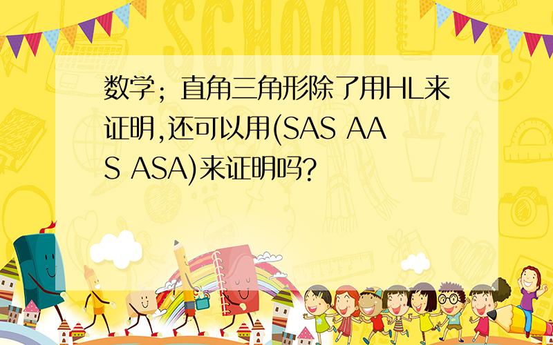 数学；直角三角形除了用HL来证明,还可以用(SAS AAS ASA)来证明吗?