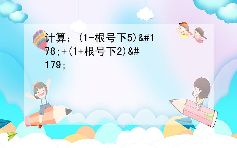 计算：(1-根号下5)²+(1+根号下2)³