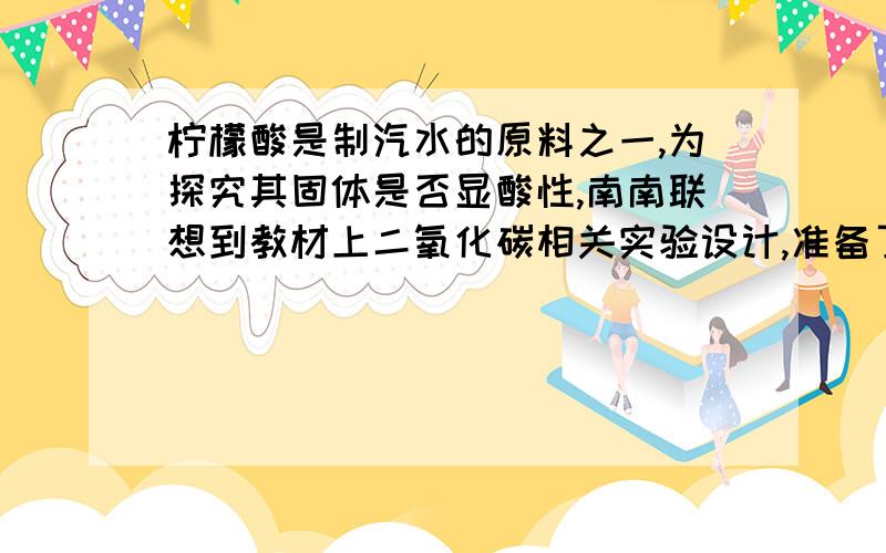 柠檬酸是制汽水的原料之一,为探究其固体是否显酸性,南南联想到教材上二氧化碳相关实验设计,准备了3朵紫甘蓝染成蓝紫色的干燥小花.