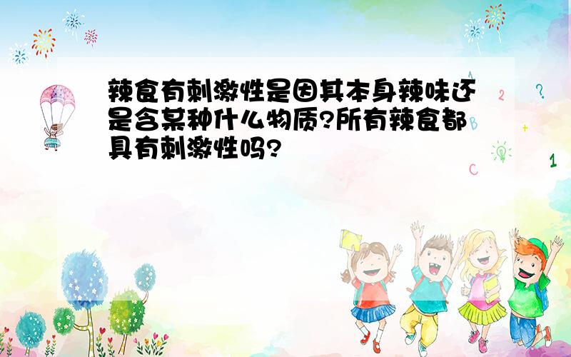 辣食有刺激性是因其本身辣味还是含某种什么物质?所有辣食都具有刺激性吗?