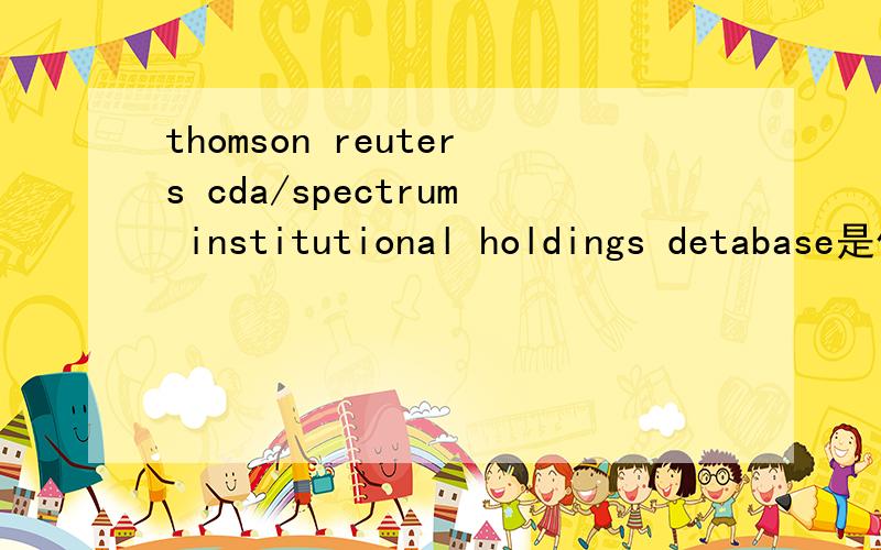 thomson reuters cda/spectrum institutional holdings detabase是什么意思