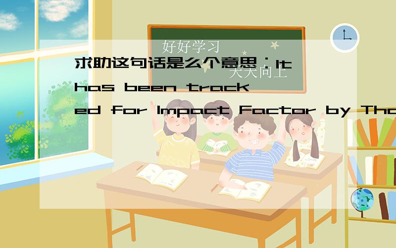 求助这句话是么个意思：It has been tracked for Impact Factor by Thomson Reuters (ISI).到底是有还是没得呢?