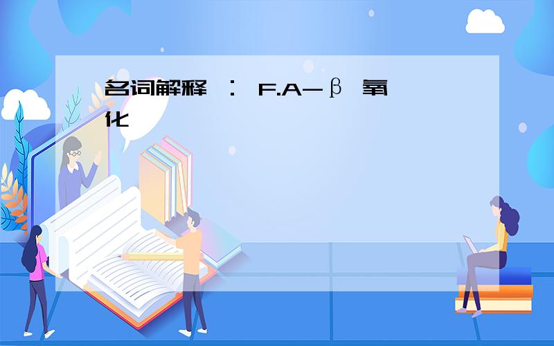 名词解释 ： F.A-β 氧化